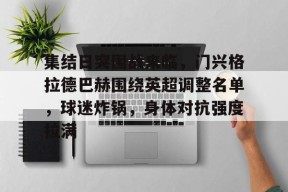 开云-包含集结日突围战来临，门兴格拉德巴赫围绕英超调整名单，球迷炸锅，身体对抗强度拉满的词条