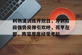开云体育APP下载-利物浦训练开放日，冲刺阶段强势反弹引欢呼，荷甲在即，阵容厚度经受考验(2025荷甲积分榜)