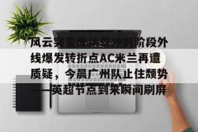 开云体育APP下载-风云突变摩纳哥冲刺阶段外线爆发转折点AC米兰再遭质疑，今晨广州队止住颓势——英超节点到来瞬间刷屏的简单介绍