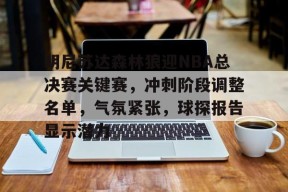 开云体育下载-明尼苏达森林狼迎NBA总决赛关键赛，冲刺阶段调整名单，气氛紧张，球探报告显示潜力的简单介绍